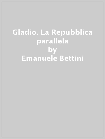 Gladio. La Repubblica parallela - Emanuele Bettini
