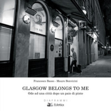 Glasgow belongs to me. Ode ad una città dopo un paio di pinte. Ediz. illustrata - Mauro Bonvicini - Francesco Basso