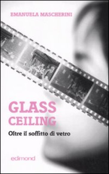 Glass ceiling. Oltre il soffitto di vetro - Emanuela Mascherini