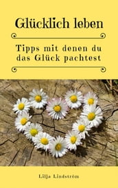 Glücklich leben: Tipps mit denen du das Glück pachtest