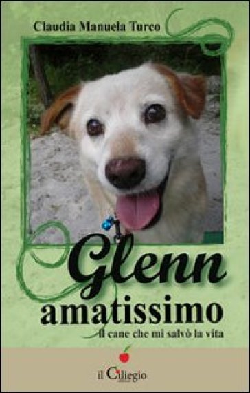 Glenn amatissimo. Il cane che mi salvò la vita - Claudia M. Turco