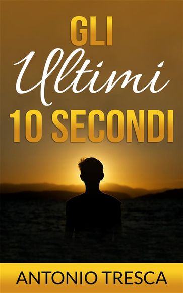 Gli Ultimi Dieci Secondi - Antonio Tresca
