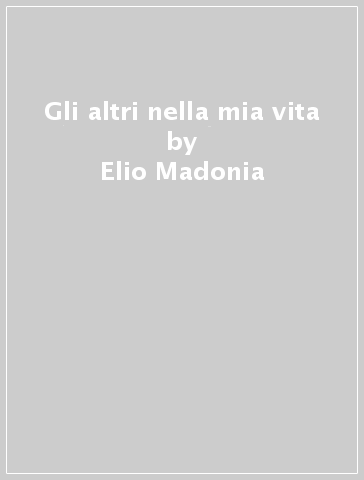 Gli altri nella mia vita - Elio Madonia