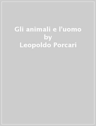 Gli animali e l'uomo - Leopoldo Porcari