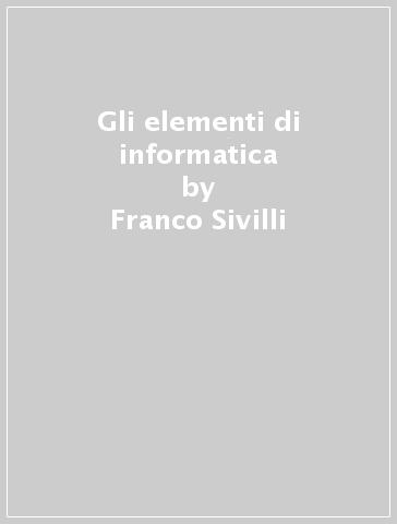 Gli elementi di informatica - Franco Sivilli