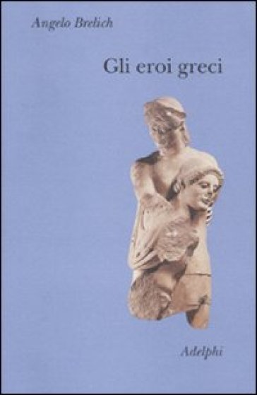 Gli eroi greci - Angelo Brelich