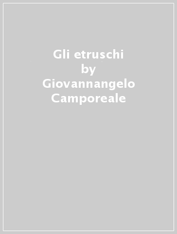 Gli etruschi - Giovannangelo Camporeale