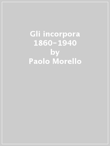 Gli incorpora 1860-1940 - Paolo Morello