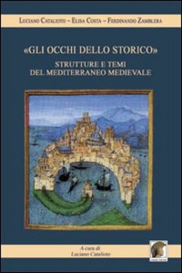 «Gli occhi dello storico». Strutture e temi del Mediterraneo medievale - Ferdinando Zamblera - Elisa Costa - Luciano Catalioto