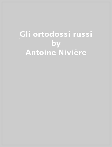 Gli ortodossi russi - Antoine Nivière