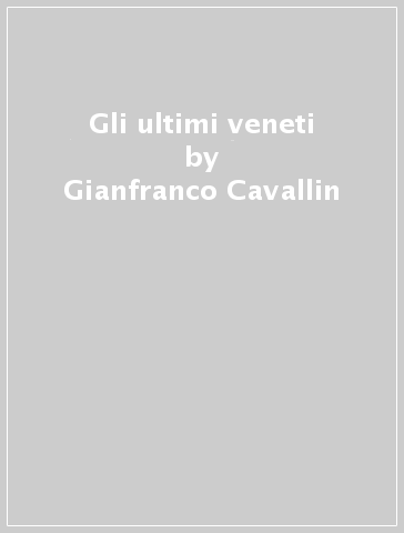 Gli ultimi veneti - Gianfranco Cavallin