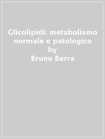 Glicolipidi: metabolismo normale e patologico - Bruno Berra - Silvia Di Palma