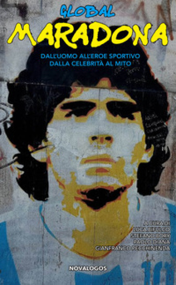 Global Maradona. Dall'uomo all'eroe sportivo dalla celebrità al mito