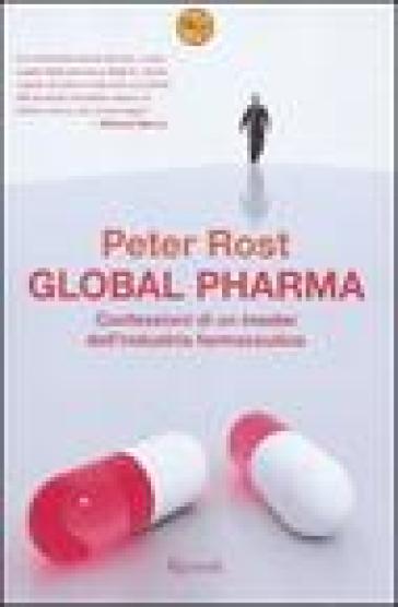 Global Pharma. Confessioni di un insider dell'industria farmaceutica - Peter Rost