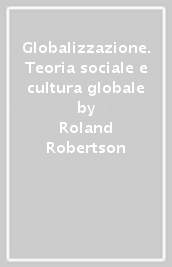 Globalizzazione. Teoria sociale e cultura globale