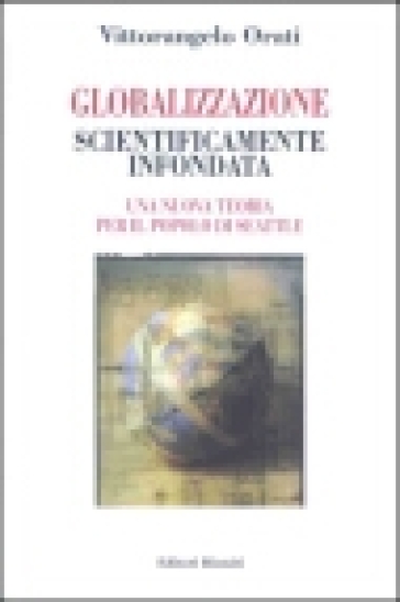 Globalizzazione scientificamente infondata. Una nuova teoria per il popolo di Seattle - Vittorangelo Orati