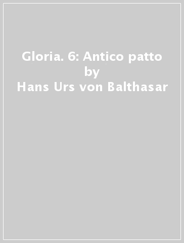 Gloria. 6: Antico patto - Hans Urs von Balthasar