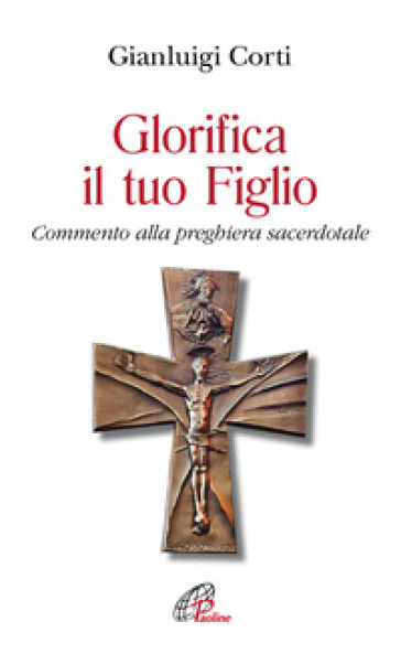 Glorifica il tuo figlio. Commento alla preghiera sacerdotale - Gianluigi Corti