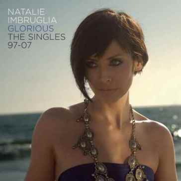 Glorious: the singles 97 to 07 - Natalie Imbruglia