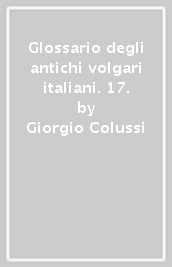 Glossario degli antichi volgari italiani. 17.