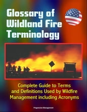 Glossary of Wildland Fire Terminology: Complete Guide to Terms and Definitions Used by Wildfire Management including Acronyms