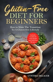 Gluten-Free Diet for Beginners: How to Make The Transition to a Gluten-free Lifestyle - Includes Cookbook with Simple and Delicious Recipes
