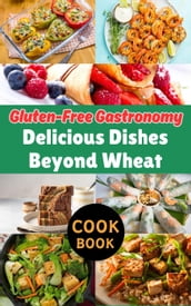 Gluten-Free Gastronomy : Delicious Dishes Beyond Wheat