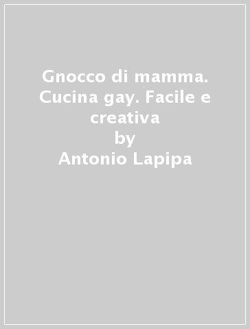 Gnocco di mamma. Cucina gay. Facile e creativa - Antonio Lapipa - Davide Della Rondella