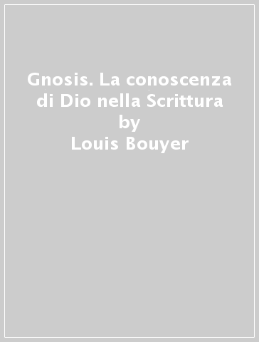 Gnosis. La conoscenza di Dio nella Scrittura - Louis Bouyer