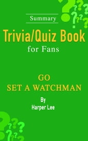 Go Set a Watchman: A Novel by Harper Lee: ...Summary Trivia/Quiz Book for Fans