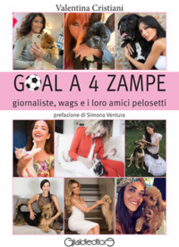 Goal a 4 zampe. Giornaliste, wags e i loro amici pelosetti - Valentina Cristiani