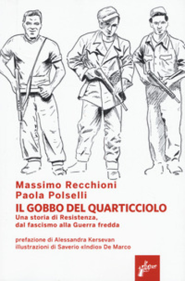 Il Gobbo del Quarticciolo. Una storia di Resistenza, dal fascismo alla guerra fredda - Massimo Recchioni - Paola Polselli