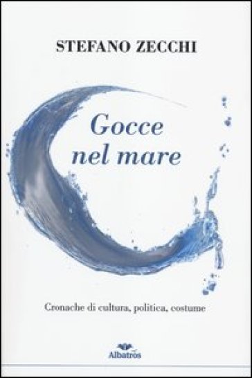 Gocce nel mare. Cronache di cultura, politica, costume - Stefano Zecchi