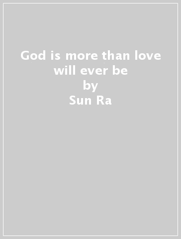 God is more than love will ever be - Sun Ra