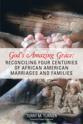 God s Amazing Grace: Reconciling Four Centuries of African American Marriages and Families