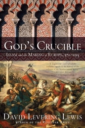 God s Crucible: Islam and the Making of Europe, 570-1215