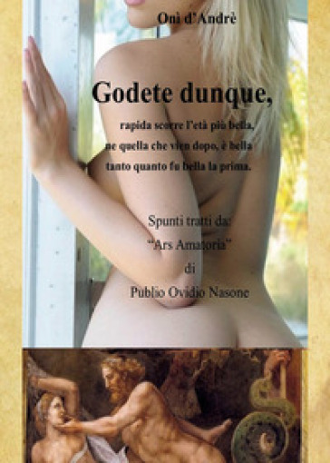 Godete dunque. Rapida scorre l'età più bella, ne quella che vien dopo, è bella tanto quanto fu bella la prima - Onì D