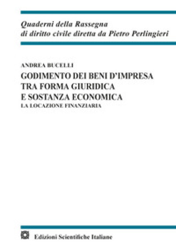 Godimento dei beni d'impresa tra forma giuridica e sostanza economica. La locazione finanziaria - Andrea Bucelli