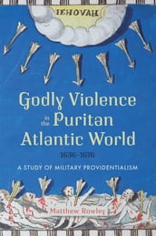 Godly Violence in the Puritan Atlantic World, 16361676