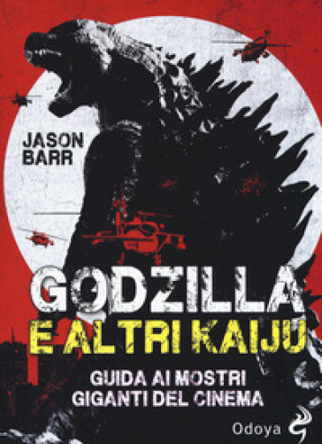 Godzilla e altri kaiju. Guida ai mostri giganti del cinema - Jason Barr