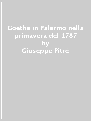 Goethe in Palermo nella primavera del 1787 - Giuseppe Pitrè