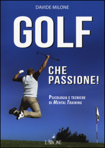 Golf che passione! Psicologia e tecniche di mental training - Davide Milone