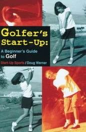Golfer s Start-Up: A Beginner s Guide to Golf