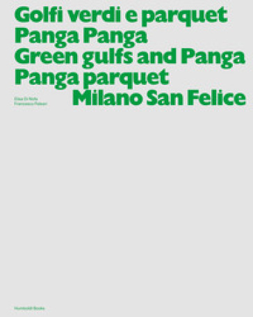 Golfi verdi e parquet Panga Panga -Green gulfs and Panga Panga parquet. Milano San Felice. Ediz. illustrata - Elisa Di Nofa - Francesco Paleari