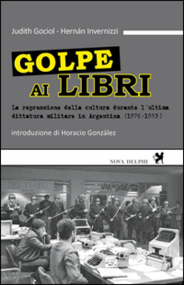 Golpe ai libri. La repressione della cultura durante l'ultima ditattura militare in Argentina (1976-1983) - judith Gociol - Hermán Invernizzi