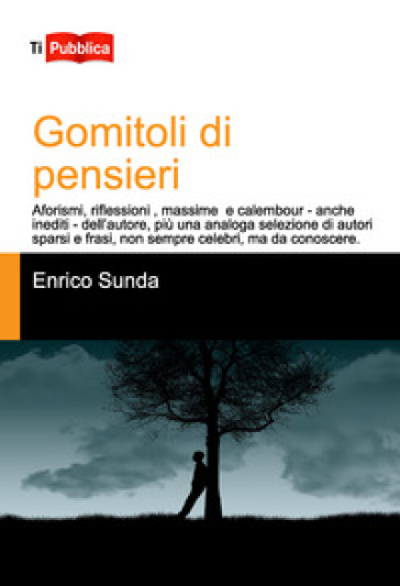 Gomitoli di pensieri. Aforismi, riflessioni, massime e calembour - anche inediti - dell'autore, più una analoga selezione di autori sparsi e frasi, non sempre celebri, ma da conoscere - Enrico Sunda