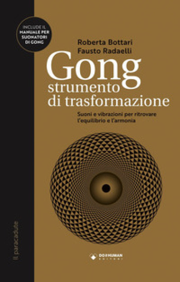 Gong strumento di trasformazione. Suoni e vibrazioni per ritrovare l'equilibrio e l'armonia - Roberta Bottari - Fausto Radaelli