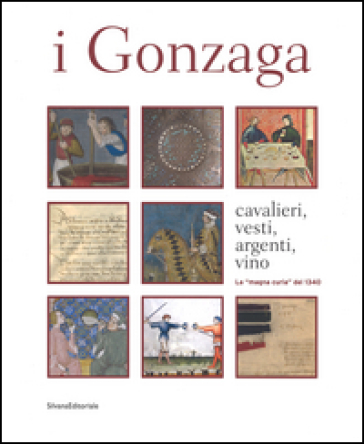 I Gonzaga. Cavalieri, vesti, argenti, vini. La «magna curia» del 1340. Ediz. a colori