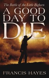 A Good Day to Die: The Battle of the Little Bighorn