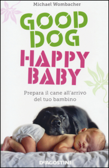 Good dog, happy baby. Prepara il cane all'arrivo del tuo bambino - Michael Wombacher